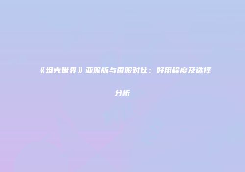 《坦克世界》亚服版与国服对比：好用程度及选择分析