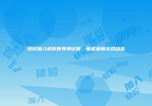 轻松加入迷你世界测试群，体验最新游戏动态