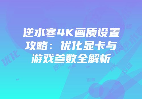 逆水寒4K画质设置攻略：优化显卡与游戏参数全解析