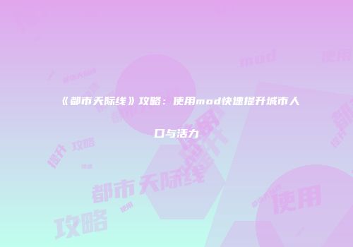 《都市天际线》攻略：使用mod快速提升城市人口与活力