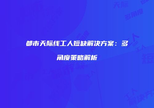 都市天际线工人短缺解决方案：多角度策略解析
