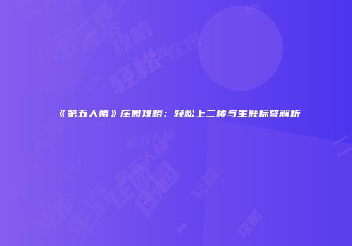《第五人格》庄园攻略：轻松上二楼与生涯标签解析