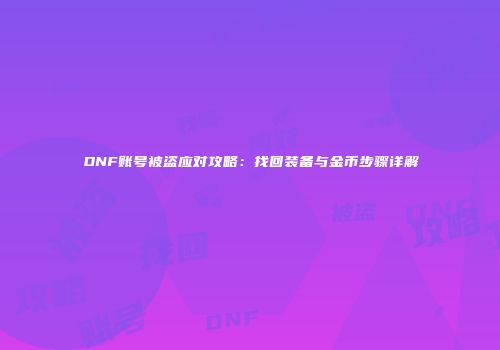 DNF账号被盗应对攻略：找回装备与金币步骤详解