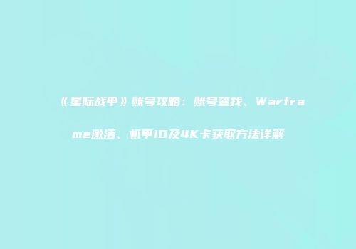 《星际战甲》账号攻略：账号查找、Warframe激活、机甲ID及4K卡获取方法详解