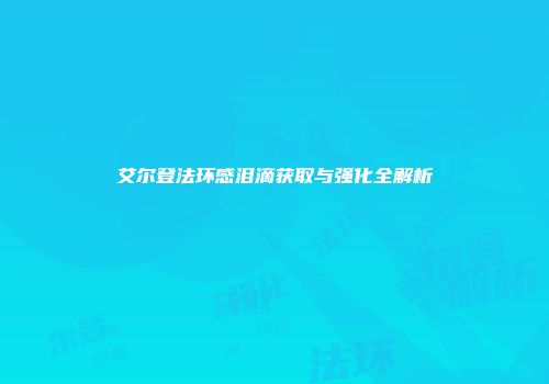艾尔登法环感泪滴获取与强化全解析