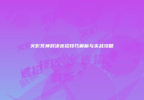 火影死神对决连招技巧解析与实战攻略