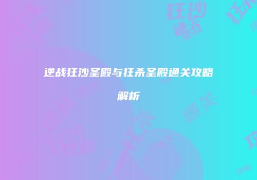 逆战狂沙圣殿与狂杀圣殿通关攻略解析