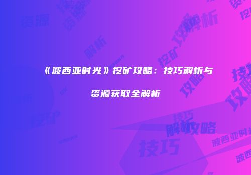 《波西亚时光》挖矿攻略：技巧解析与资源获取全解析