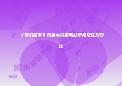 《梦幻西游》炼金与裁缝职业解析及区别对比