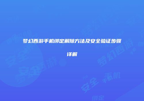 梦幻西游手机绑定解除方法及安全验证步骤详解