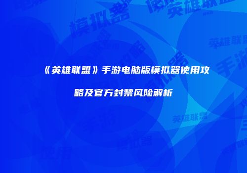 《英雄联盟》手游电脑版模拟器使用攻略及官方封禁风险解析