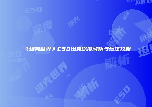 《坦克世界》E50坦克深度解析与玩法攻略