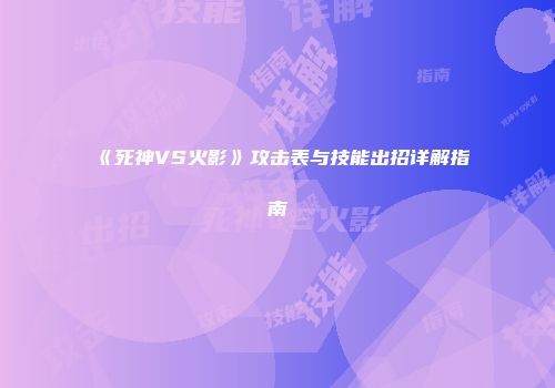 《死神VS火影》攻击表与技能出招详解指南