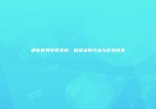 迷你世界梦歌装扮：探索获取方法与游戏背景