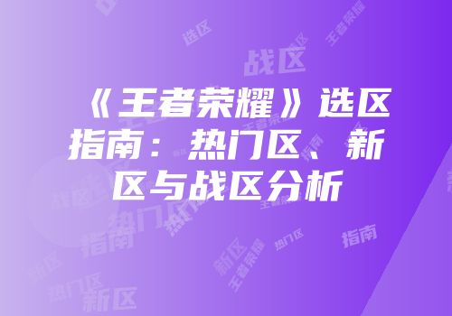 《王者荣耀》选区指南：热门区、新区与战区分析