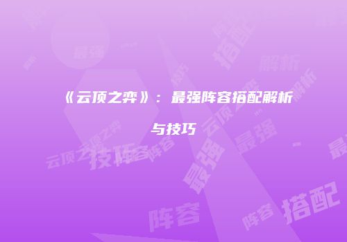《云顶之弈》：最强阵容搭配解析与技巧