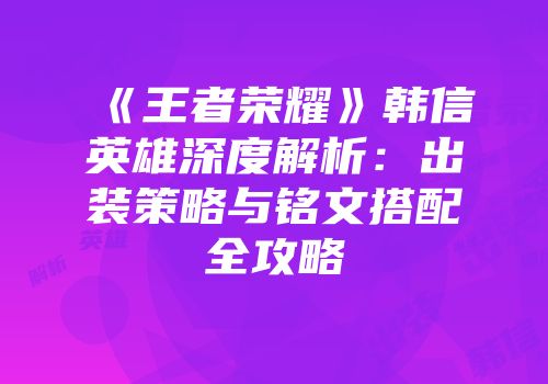 《王者荣耀》韩信英雄深度解析：出装策略与铭文搭配全攻略
