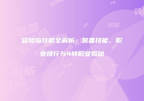 冒险岛攻略全解析：装备技能、职业排行与4转职业揭秘