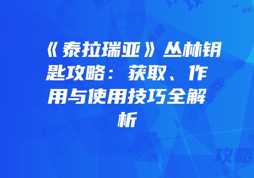 《泰拉瑞亚》丛林钥匙攻略：获取、作用与使用技巧全解析