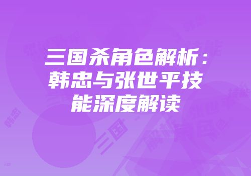 三国杀角色解析：韩忠与张世平技能深度解读
