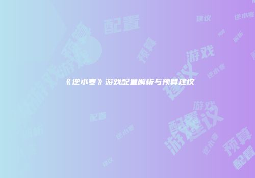 《逆水寒》游戏配置解析与预算建议