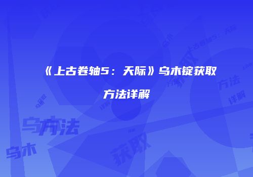 《上古卷轴5：天际》乌木锭获取方法详解
