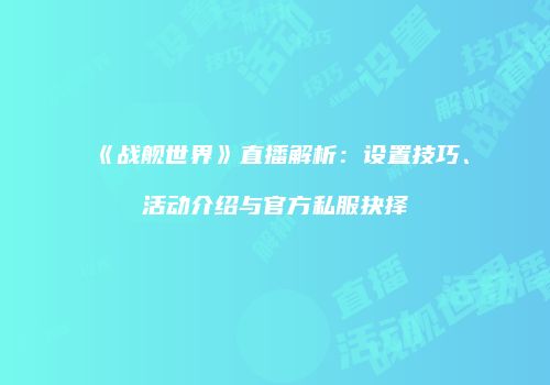 《战舰世界》直播解析：设置技巧、活动介绍与官方私服抉择