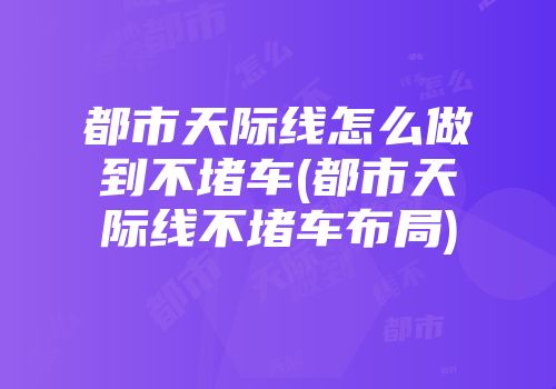 都市天际线怎么做到不堵车(都市天际线不堵车布局)