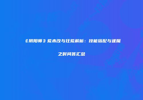 《阴阳师》荒未改与狂荒解析：技能搭配与逢魔之时问答汇总