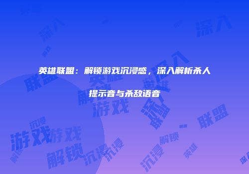 英雄联盟：解锁游戏沉浸感，深入解析杀人提示音与杀敌语音