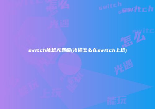 switch能玩光遇嘛(光遇怎么在switch上玩)