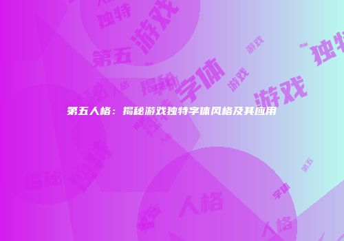 第五人格：揭秘游戏独特字体风格及其应用