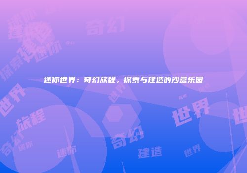 迷你世界：奇幻旅程，探索与建造的沙盒乐园