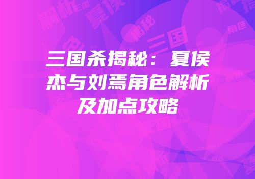 三国杀揭秘：夏侯杰与刘焉角色解析及加点攻略