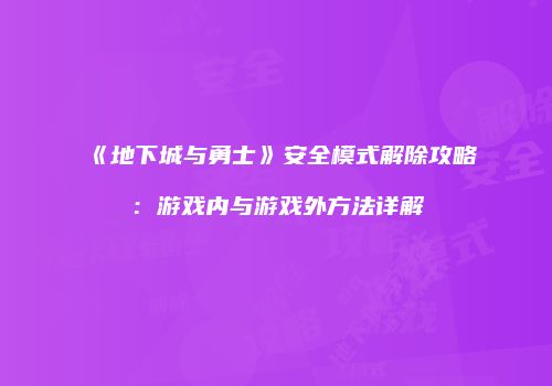《地下城与勇士》安全模式解除攻略：游戏内与游戏外方法详解