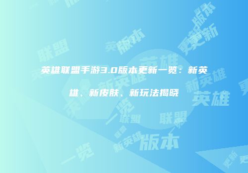 英雄联盟手游3.0版本更新一览：新英雄、新皮肤、新玩法揭晓