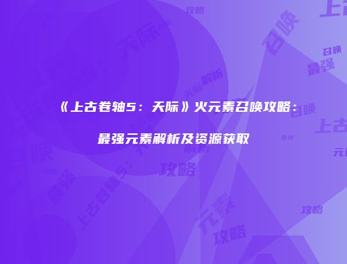 《上古卷轴5：天际》火元素召唤攻略：最强元素解析及资源获取
