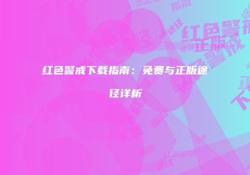 红色警戒下载指南：免费与正版途径详析