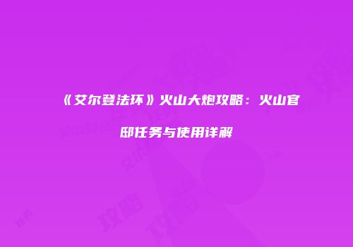 《艾尔登法环》火山大炮攻略：火山官邸任务与使用详解