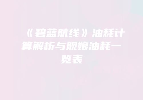 《碧蓝航线》油耗计算解析与舰娘油耗一览表