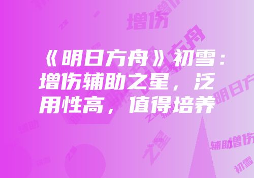 《明日方舟》初雪：增伤辅助之星，泛用性高，值得培养
