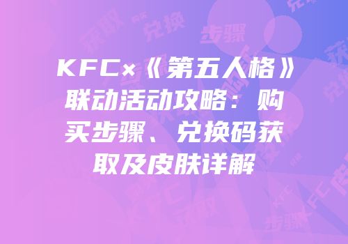 KFC×《第五人格》联动活动攻略：购买步骤、兑换码获取及皮肤详解