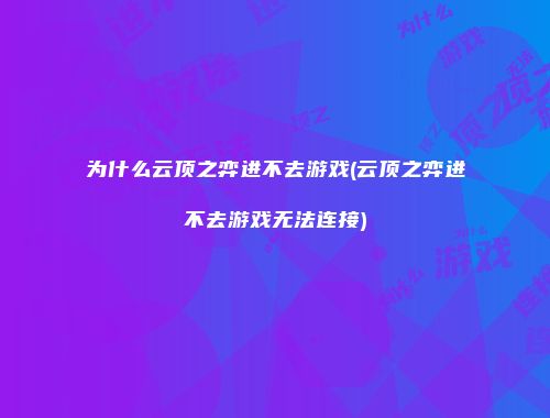 为什么云顶之弈进不去游戏(云顶之弈进不去游戏无法连接)
