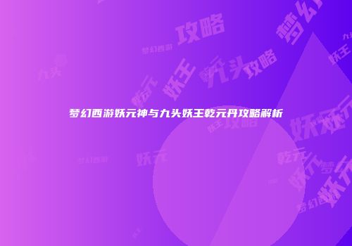 梦幻西游妖元神与九头妖王乾元丹攻略解析