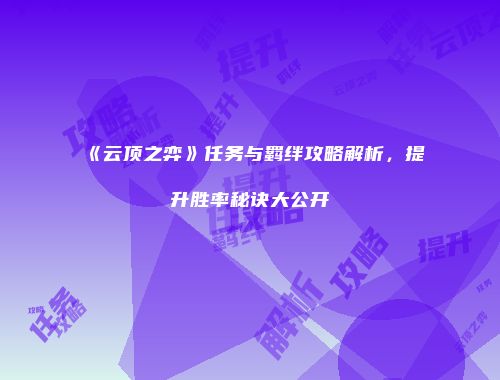 《云顶之弈》任务与羁绊攻略解析，提升胜率秘诀大公开