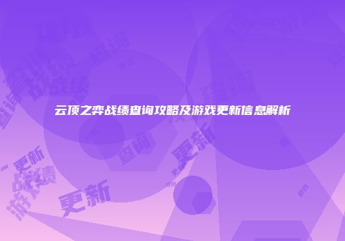 云顶之弈战绩查询攻略及游戏更新信息解析
