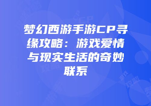 梦幻西游手游CP寻缘攻略：游戏爱情与现实生活的奇妙联系