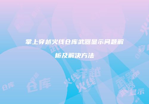 掌上穿越火线仓库武器显示问题解析及解决方法