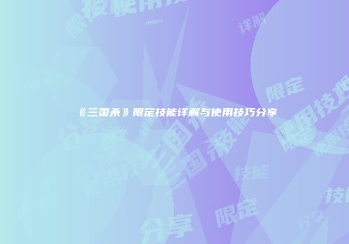 《三国杀》限定技能详解与使用技巧分享