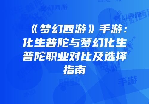 《梦幻西游》手游：化生普陀与梦幻化生普陀职业对比及选择指南